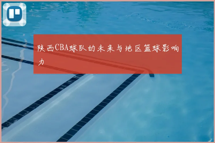 陕西CBA球队的未来与地区篮球影响力