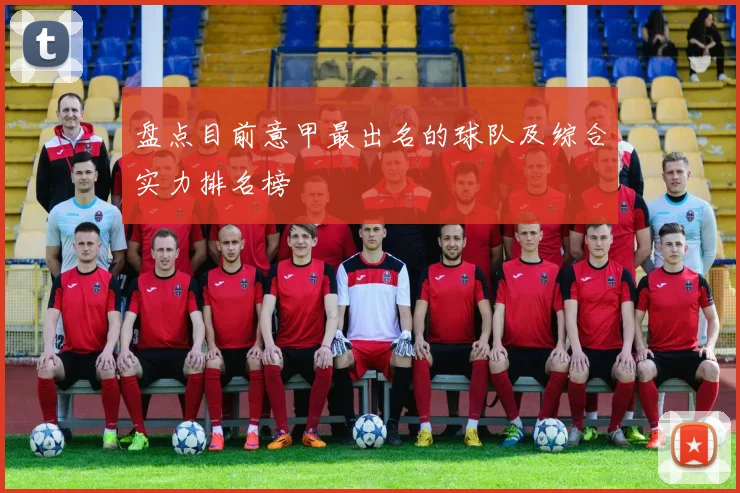 盘点目前意甲最出名的球队及综合实力排名榜