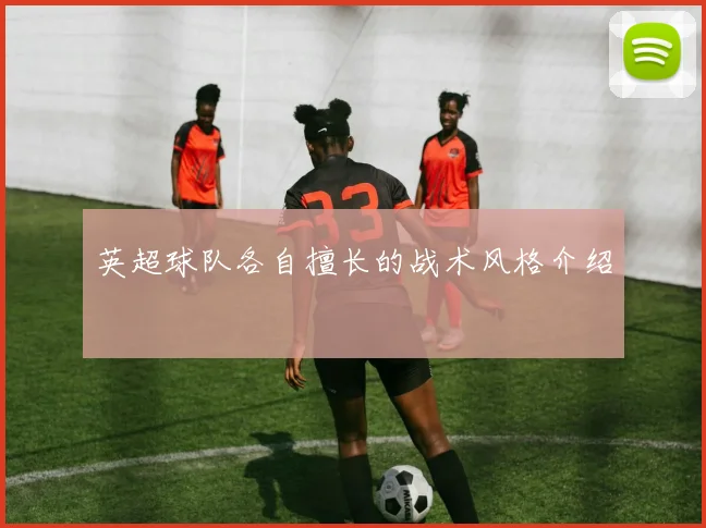 英超球队各自擅长的战术风格介绍