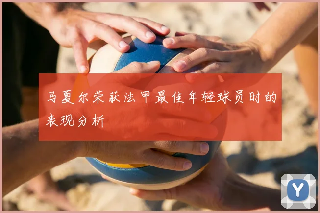 马夏尔荣获法甲最佳年轻球员时的表现分析
